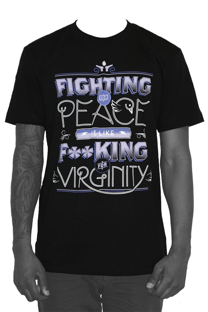 "Fighting For Peace Is Like Fucking For Virginity."